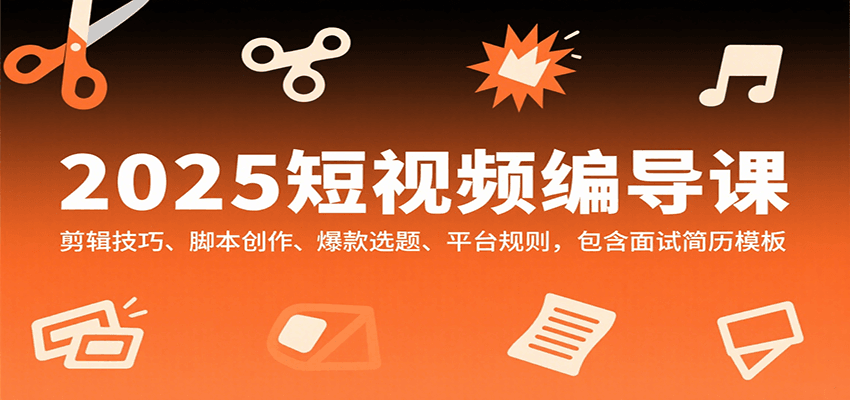 2025短视频编导课，剪辑技巧、脚本创作、爆款选题、平台规则，包含面试简历模板-宇文网创