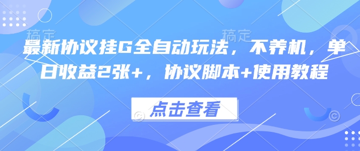 最新协议挂G全自动玩法，不用养机，单日收益2张+，协议脚本+使用教程【揭秘】-宇文网创