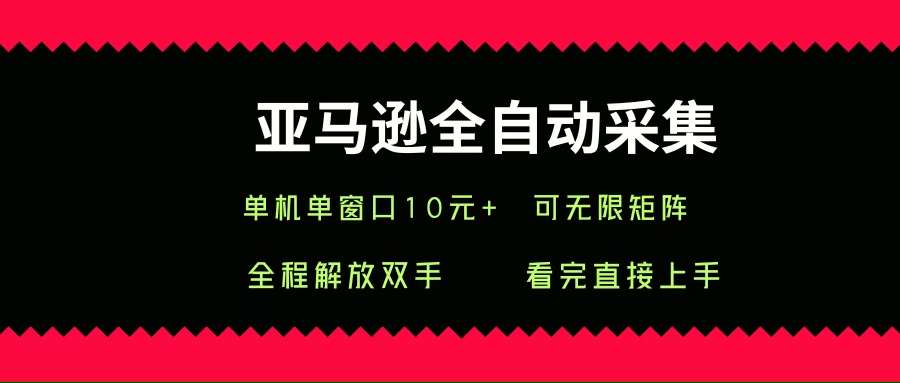 亚马逊全自动采集，单机单窗口一天10+，可无限矩阵去做-宇文网创