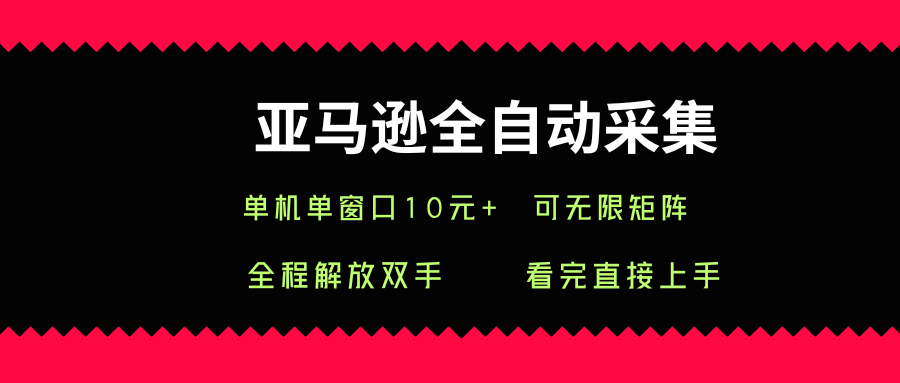 亚马逊全自动采集，单机单窗口一天10+，可无限矩阵去做【揭秘】-宇文网创