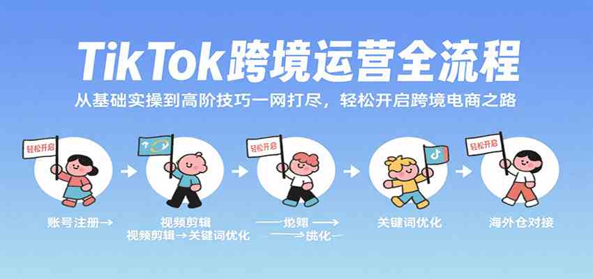 TikTok跨境运营全流程，从基础实操到高阶技巧一网打尽，轻松开启跨境电商之路-宇文网创