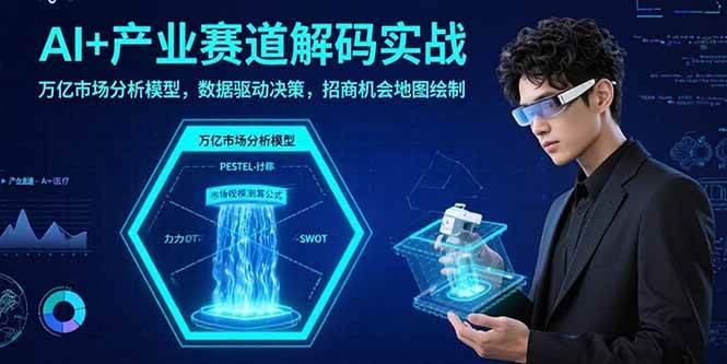 AI+产业赛道解码实战：万亿市场分析模型，数据驱动决策，招商机会地图绘制-宇文网创