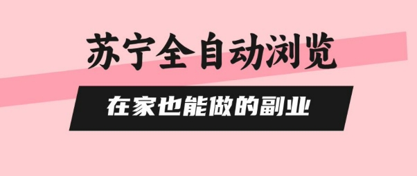 苏宁全自动浏览，在家也能做的副业，无需人工，0风控，单机日入5张+，直接矩阵开干【揭秘】-宇文网创