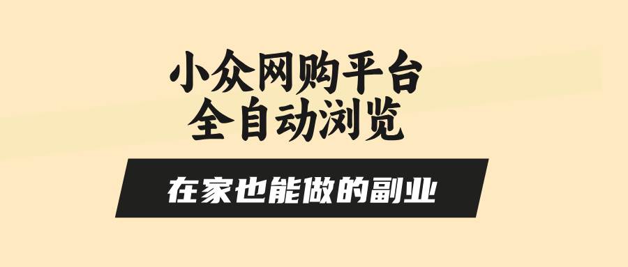 小众网购平台全自动浏览，在家也能做的副业，无需人工，零风控，每天4…-宇文网创