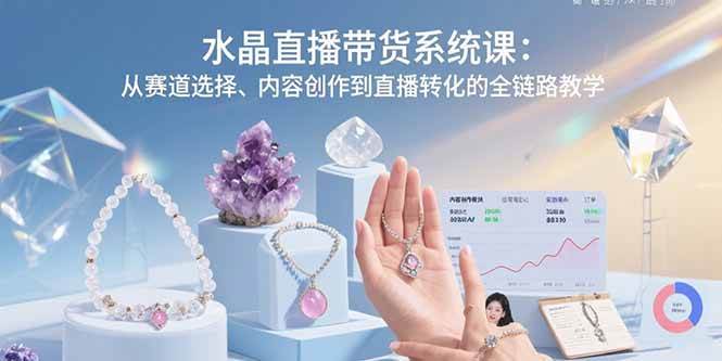水晶直播带货系统课：从赛道选择、内容创作到直播转化的全链路教学-宇文网创
