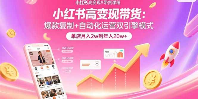 小红书高变现带货：爆款复制+自动化运营双引擎模式  单店月入2w到年入20w+-宇文网创