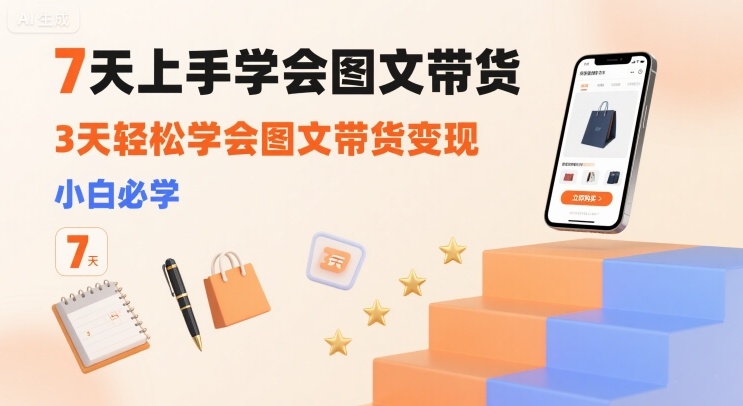 7天上手学会图文带货，3天轻松学会图文带货变现，小白必学-宇文网创