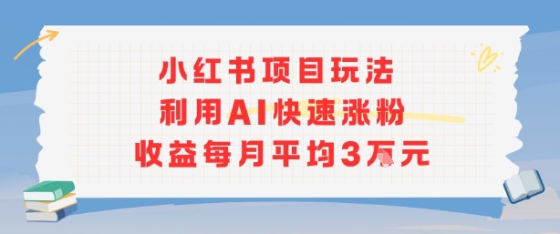 小红书商单项目新玩法，利用AI快速涨粉收益每月平均3W-宇文网创