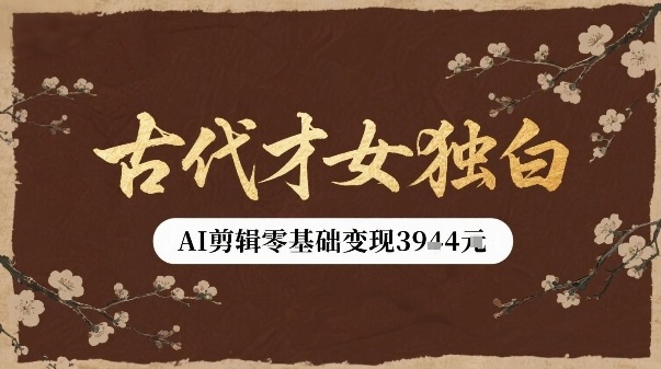 古代才女独白视频新玩法单条视频变现多张，AI剪辑零基础即可上手-宇文网创