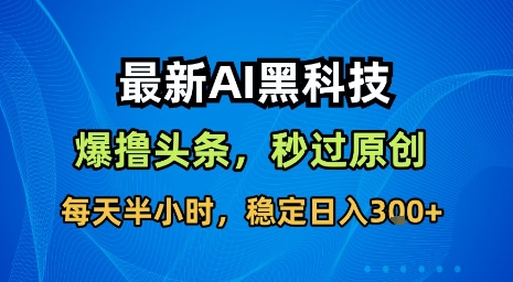 最新AI黑科技软件撸头条搬运，无需任何指令，秒过原创，每天半小时，稳定日入3张【揭秘】-宇文网创