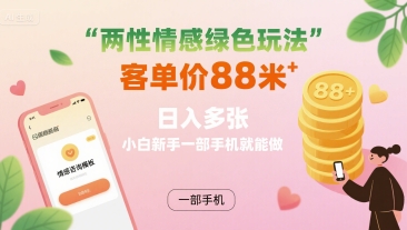 两性情感绿色玩法，客单价88米 日入多张，小白新手一部手机就能做-宇文网创