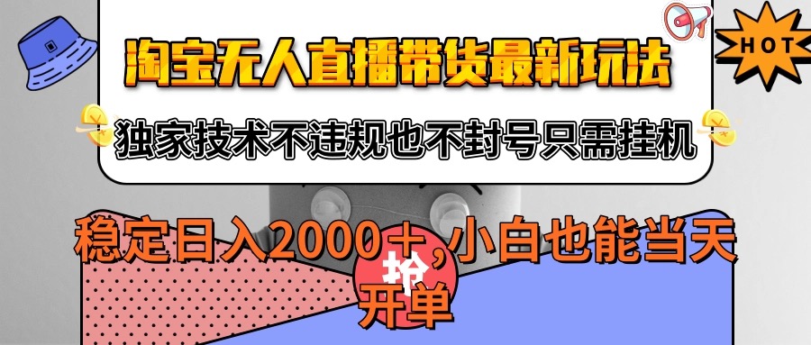 淘宝无人直播带货最新玩法，独家技术不违规不封号，只需挂机稳定日入2000+-宇文网创