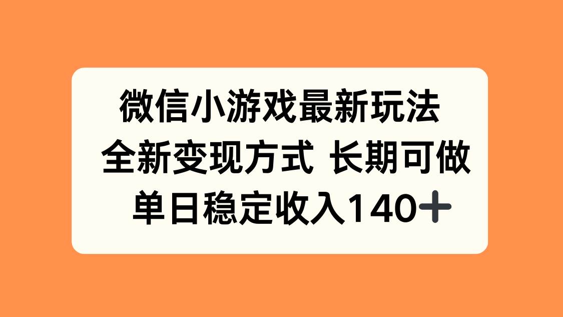 微信小游戏最新玩法，全新变现方式，单日稳定收入140+-宇文网创