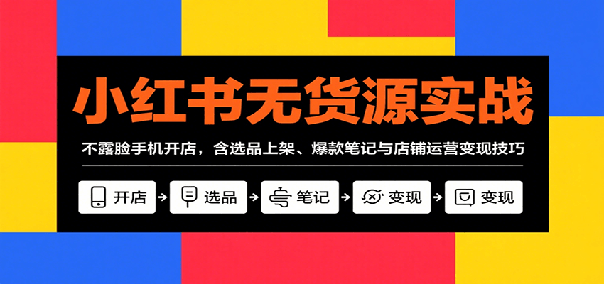 小红书无货源实战，不露脸手机开店，含选品上架、爆款笔记与店铺运营变现技巧-宇文网创