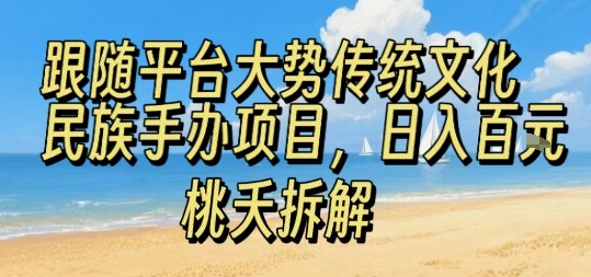 跟随平台大势传统文化民族手办项目，操作非常简单，日入1张-宇文网创