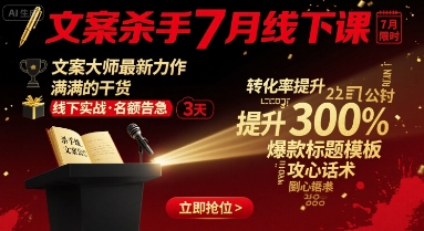 文案杀手7月线下课，​文案大师最新力作，满满的干货-宇文网创
