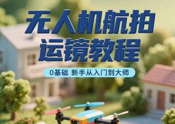 无人机航拍运镜教程，0基础新手从入门到大师-宇文网创