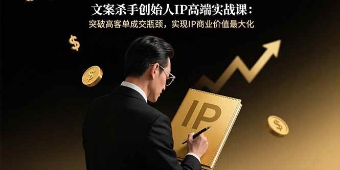 文案杀手创始人IP高端实战课：突破高客单成交瓶颈，实现IP商业价值最大化-宇文网创