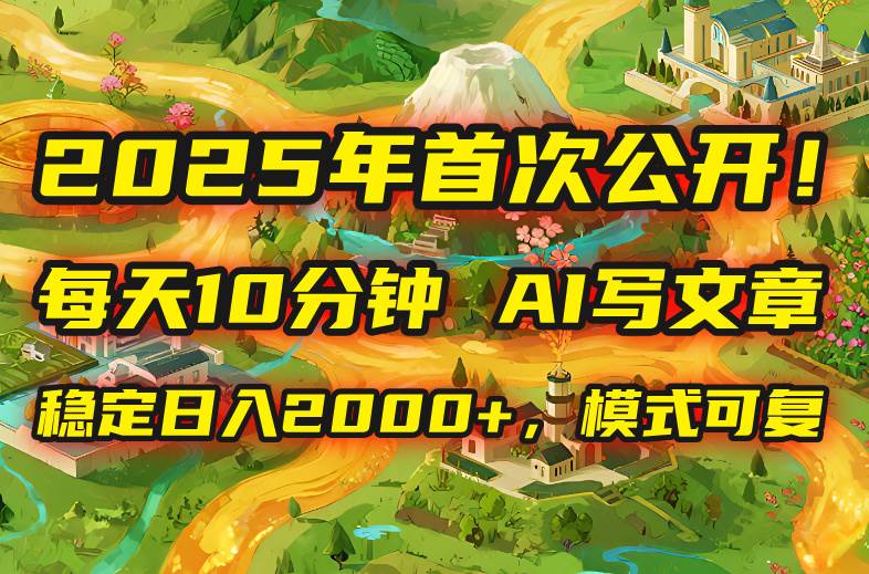 2025年8月首次公开，每天10分钟，用AI写文章，稳定日入2000+，模式可复…-宇文网创