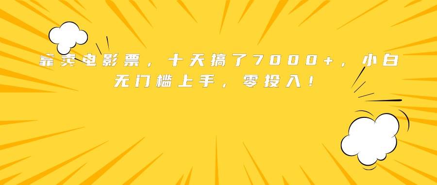 靠卖电影票，十天搞了7000+，小白无门槛上手，零投入！-宇文网创