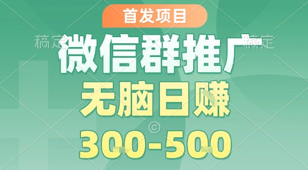 首发项目，微信群推广，一天15单，每单利润10米，无脑日入3-5张【揭秘】-宇文网创