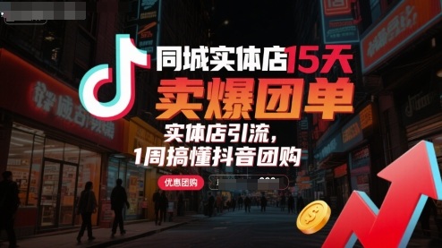 同城实体店15天卖爆团单，实体店引流，1周搞懂抖音团购-宇文网创