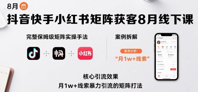 抖音快手小红书矩阵获客8月线下课，完整保姆级矩阵实操手法与案例拆解，月1w+线索暴力引流的矩阵打法-宇文网创