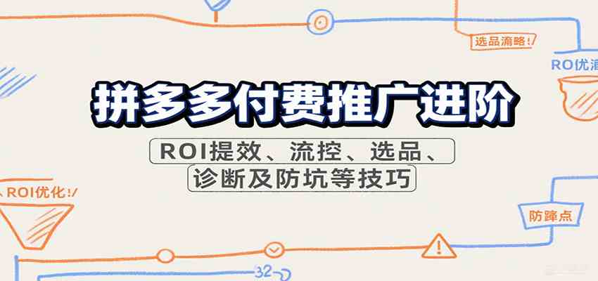 拼多多付费推广进阶，ROI提效、流控、选品、诊断及防坑等技巧-宇文网创
