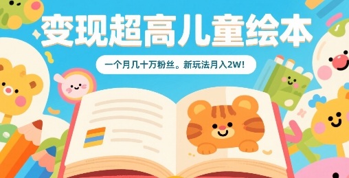 变现超高儿童绘本，一个月几十万粉丝，新玩法月入2W-宇文网创