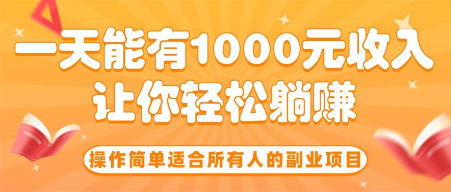 操作简单适合所有人的副业项目，一天能有1000元收入，让你轻松躺赚！-宇文网创