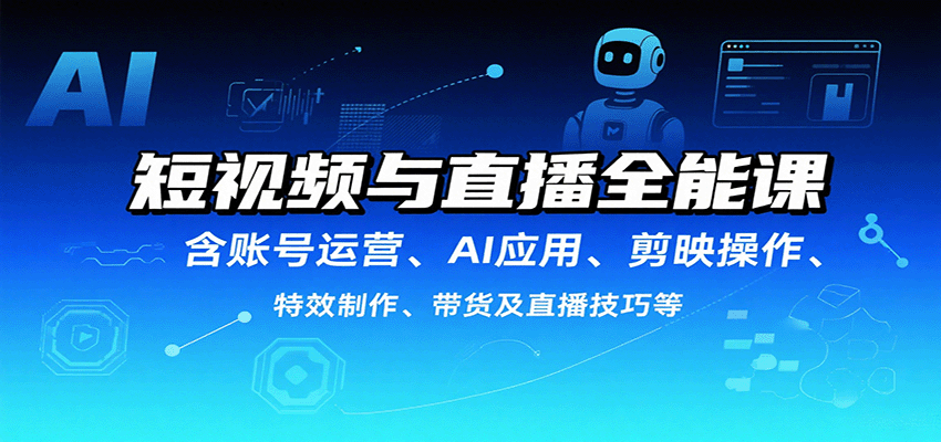 短视频与直播全能课，含账号运营、AI应用、剪映操作、特效制作、带货及直播技巧等-宇文网创