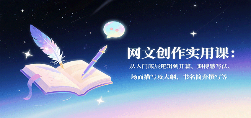 网文创作实用课：从入门底层逻辑到开篇、期待感写法、场面描写及大纲、书名简介撰写等-宇文网创
