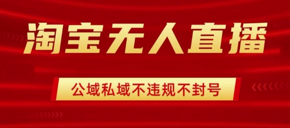 淘宝无人直播带货最新技术，不封号，不违规 操作简单，开播爆单，日入1k+【揭秘】-宇文网创