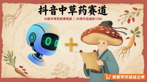 抖音中草药赛道，用AI做中草药故事视频，45条作品涨粉13W，橱窗带货猛猛出单-宇文网创