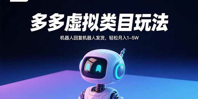多多虚拟类目玩法，机器人回复机器人发货，轻松月入1-5W-宇文网创