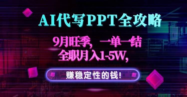 AI代写PPT全攻略，9月旺季，一单一结，全职月入1-5W，赚稳定性的钱！-宇文网创