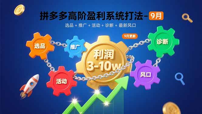 拼多多高阶盈利系统打法-9月：选品+推广+活动+诊断+最新风口，月利润3-10w-宇文网创