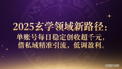 2025玄学领域新路径：单账号每日稳定创收1k+，借私域精准引流，低调盈利-宇文网创