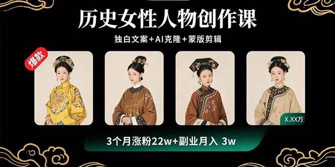 历史女性人物创作课：独白文案+AI克隆+蒙版剪辑，3个月涨粉22w+副业月入3w-宇文网创