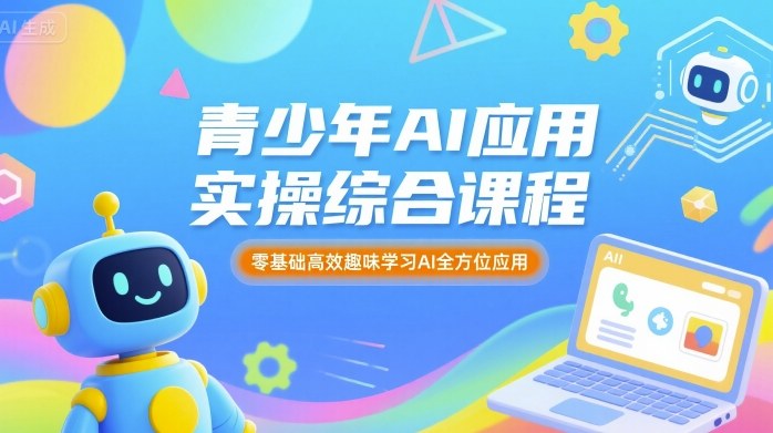 青少年AI应用实操综合课程，零基础高效趣味学习AI全方位应用-宇文网创