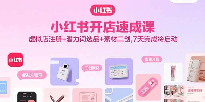 小红书开店速成课，虚拟店注册+潜力词选品+素材二创，7天完成冷启动-宇文网创