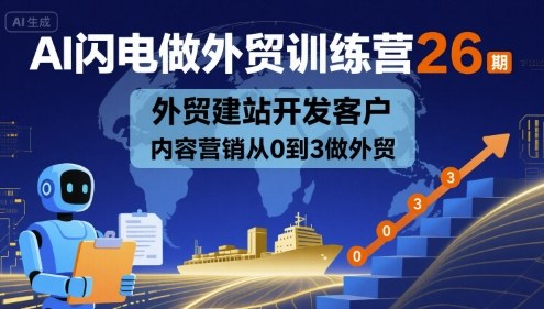 AI闪电做外贸训练营26期，外贸建站开发客户内容营销从0到3做外贸-宇文网创