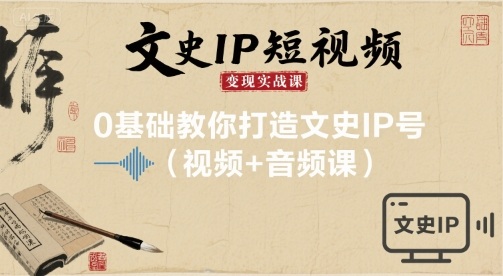 文史IP短视频变现实战课，0基础教你打造文史IP号(视频+音频课)-宇文网创