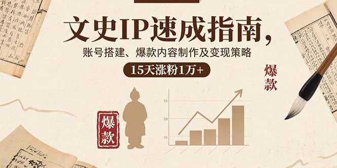 文史IP速成指南，账号搭建、爆款内容制作及变现策略，15天涨粉1万+-宇文网创