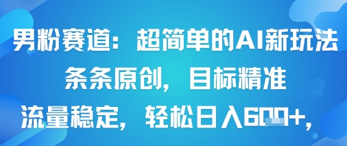 男粉赛道：超简单的AI新玩法条条原创，目标精准，流量稳定轻松日入6张+-宇文网创