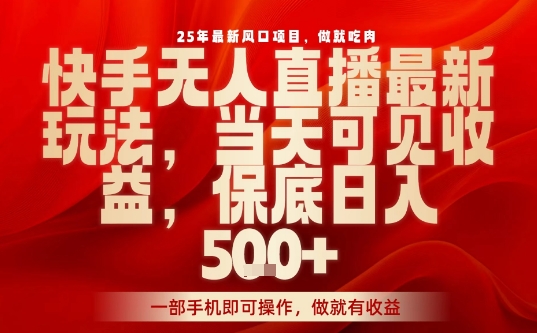 25年最新风口项目，快手无人直播，当天做当天出收益，不违规，一部手机即可操作，保底日入5张+【揭秘】-宇文网创