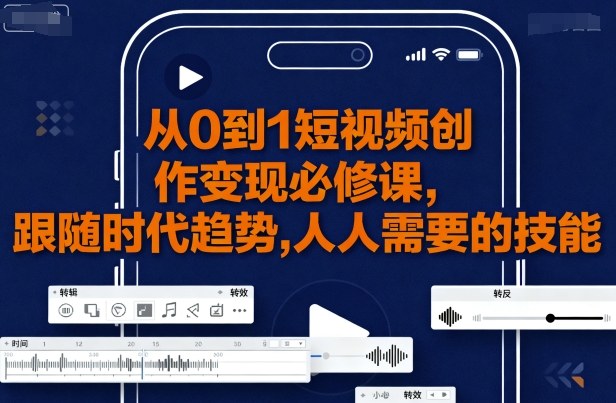 从0到1短视频创作变现必修课，跟随时代趋势，人人需要的技能-宇文网创