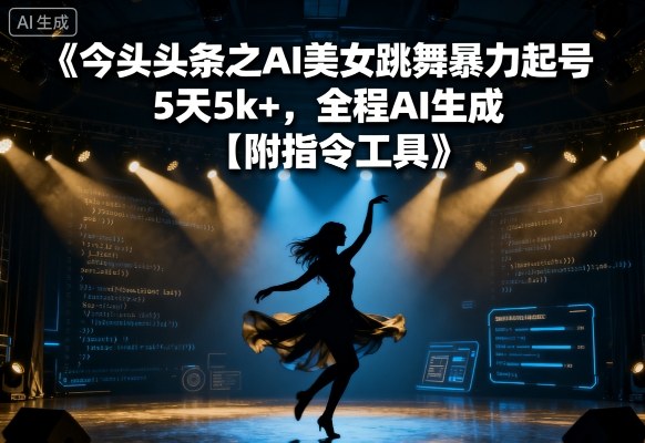 今日头条之AI美女跳舞暴力起号，5天1k+，全程AI生成【附指令工具】-宇文网创