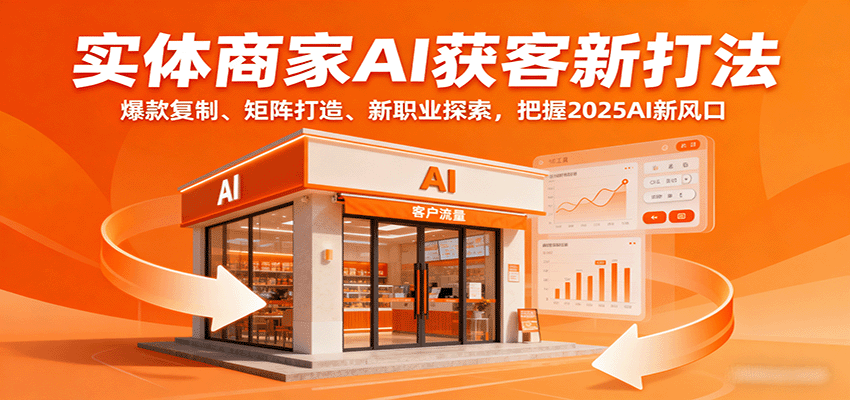 实体商家AI获客新打法：爆款复制、矩阵打造、新职业探索，把握2025AI新风口-宇文网创