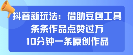 抖音新玩法，借助豆包工具，条条作品点赞过万，10分钟一条原创作品-宇文网创
